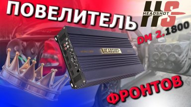 Ультимативное решение для громких аудио систем. Автомобильный усилитель мощности Headshot DM 2.1800